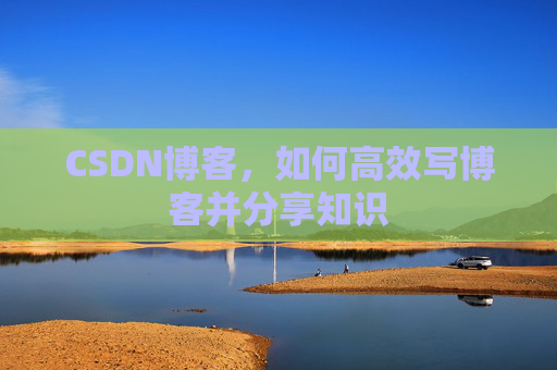 CSDN博客，如何高效写博客并分享知识